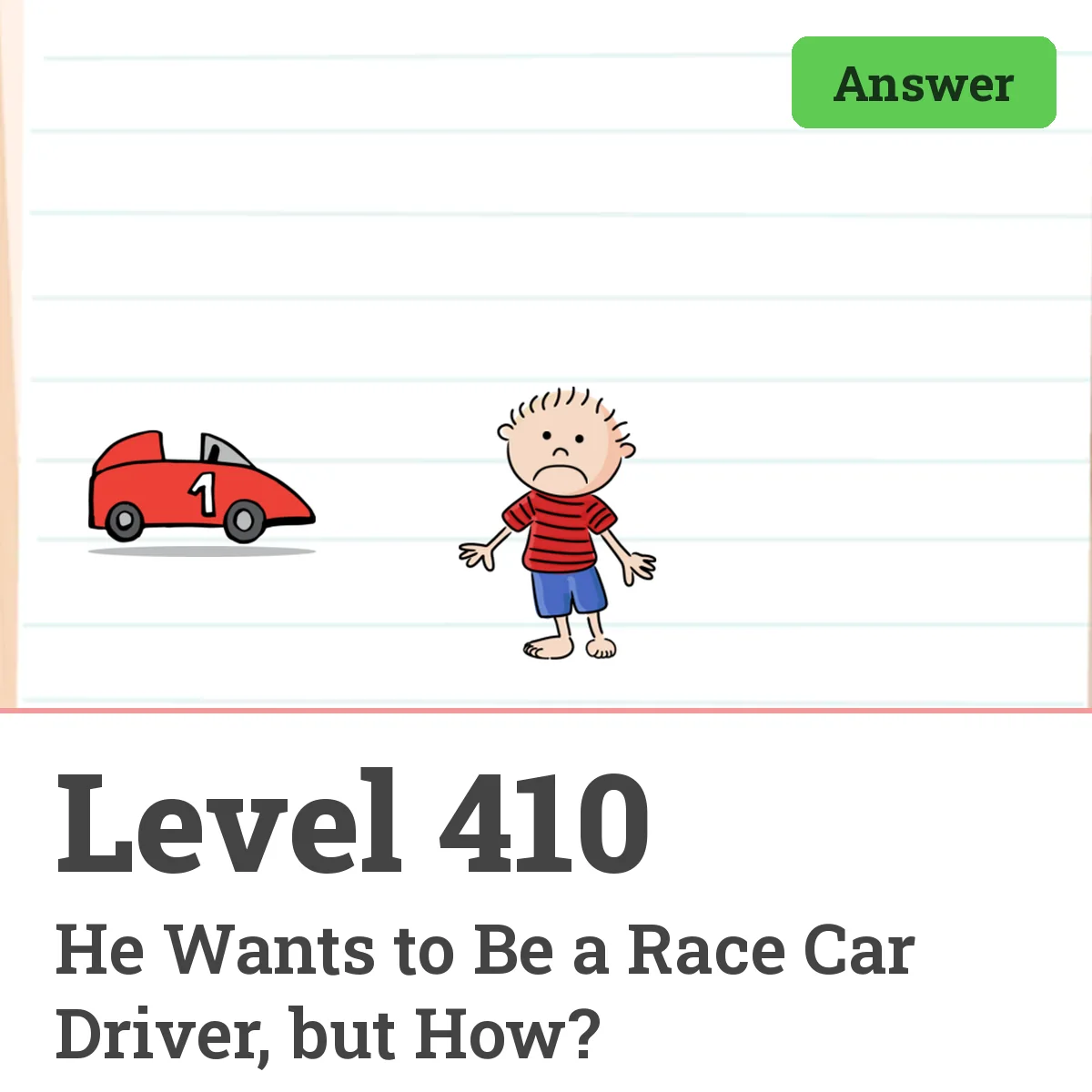 Brain Test: Tricky Puzzles Level 410 answer – He Wants to Be a Race Car Driver, but How?
